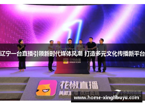 辽宁一台直播引领新时代媒体风潮 打造多元文化传播新平台