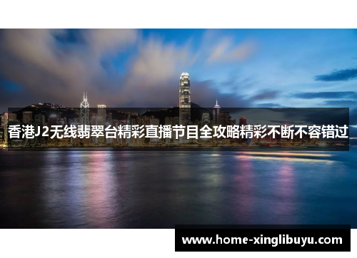 香港J2无线翡翠台精彩直播节目全攻略精彩不断不容错过